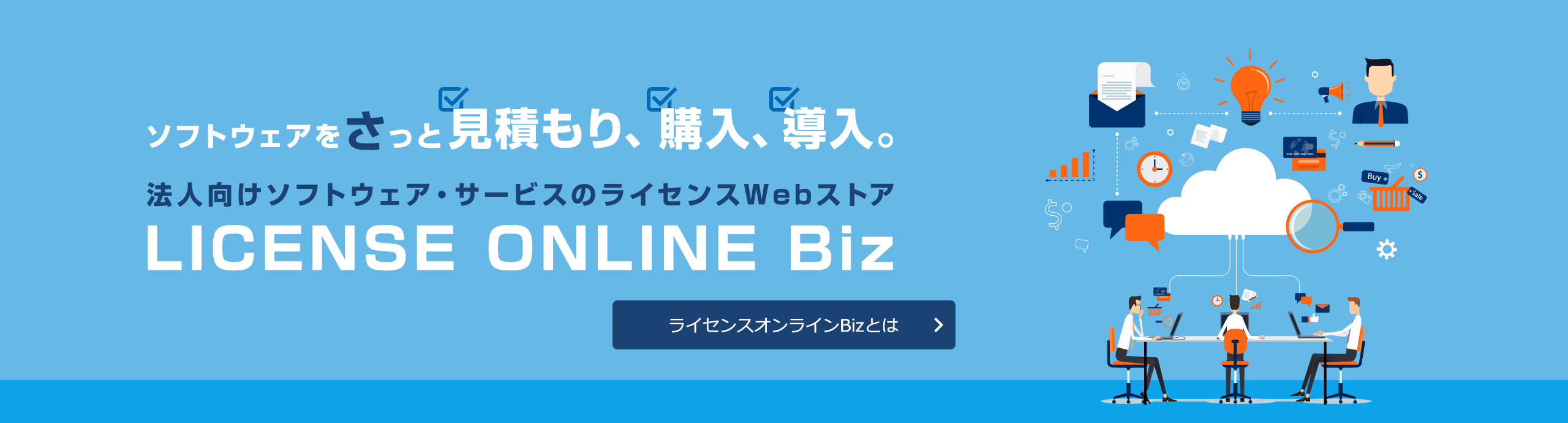 ソフトウェアをさっと見積もり、購入、導入。 法人向けソフトウェア・サービスのライセンスWebストア LICENSE ONLINE Biz